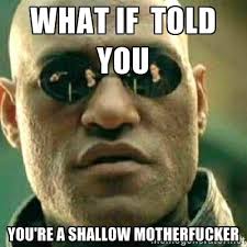 what if told you you&#39;re a shallow motherfucker - What If I Told ... via Relatably.com