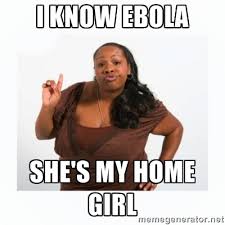 I know ebola she&#39;s my home girl - sassy black lady | Meme Generator via Relatably.com