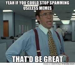 Yeah if you could stop spamming useless memes that&#39;d be great ... via Relatably.com