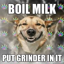 Boil Milk Put Grinder in it - Stoner Dog - quickmeme via Relatably.com
