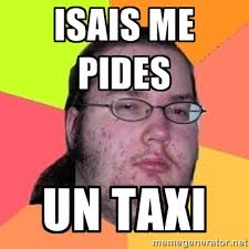Isais me pides un taxi - Fat Nerd guy | Meme Generator via Relatably.com