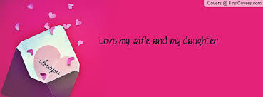 Love my wife and my daughter..... Facebook Quote Cover #84738 via Relatably.com