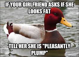 If your girlfriend asks if she looks fat tell her she is ... via Relatably.com
