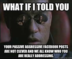 What if I told you Your passive aggressive facebook posts are not ... via Relatably.com