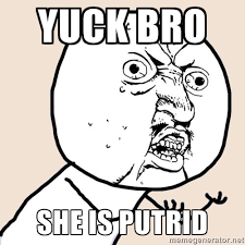 yuck bro she is putrid - Y U No | Meme Generator via Relatably.com