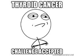 Thyroid cancer Challenge Accepted - Challenge Accepted | Meme ... via Relatably.com
