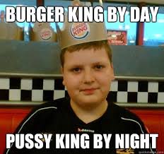 burger king by day pussy king by night - Sceptical BurgerKid ... via Relatably.com