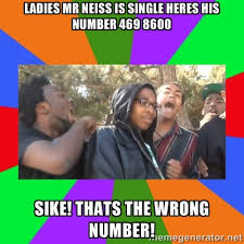 Ladies Mr Neiss is single heres his number 469 8600 Sike! thats ... via Relatably.com