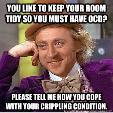 You like to keep your room tidy so you must have ocd? Please tell ... via Relatably.com
