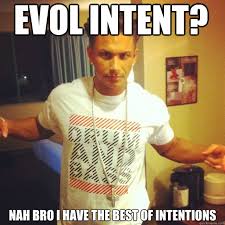 Evol intent? nah bro I have the best of intentions - Drum and Bass ... via Relatably.com