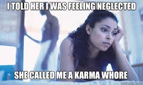 I told her I was feeling neglected she called me a karma whore ... via Relatably.com