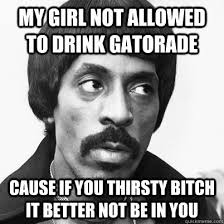 My girl not allowed to drink Gatorade cause if you thirsty bitch ... via Relatably.com