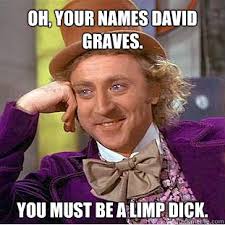 Oh, your names David Graves. You must be a limp dick. - Willy ... via Relatably.com