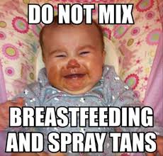 Do Not Mix Breastfeeding And Spray Tans | lauraagudelo272 via Relatably.com