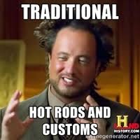 traditional hot rods and customs - Ancient Aliens | Meme Generator via Relatably.com