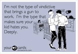I&#39;m not the type of vindictive that brings a gun to work. I&#39;m the ... via Relatably.com