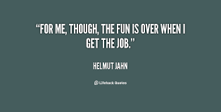 For me, though, the fun is over when I get the job. - Helmut Jahn ... via Relatably.com