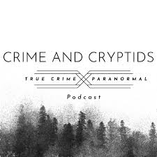 Crime and Cryptids: A True Crime and Paranormal Podcast