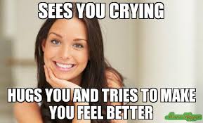 Sees you crying Hugs you and tries to make you feel better meme ... via Relatably.com