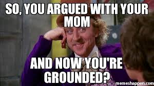 So, you argued with your mom and now you&#39;re grounded? meme ... via Relatably.com