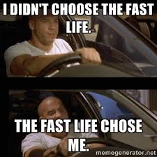 I didn&#39;t choose the fast life. The fast life chose me. - Vin ... via Relatably.com