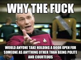 Why the fuck would anyone take holding a door open for someone as ... via Relatably.com
