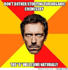 Don&#39;t bother studying for Organic Chemistry... - Diagnostic House ... via Relatably.com