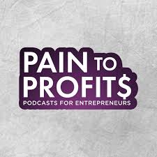 Pain To Profits: Podcasts For Entrepreneurs