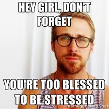 Hey Girl, don&#39;t forget You&#39;re too blessed to be stressed - Ryan ... via Relatably.com