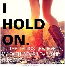 I hold on. To the things I believe in, my faith, your love, our... via Relatably.com