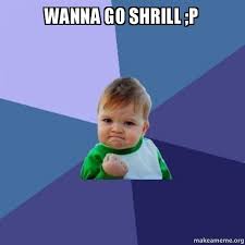 Wanna go shrill ;P - Success Kid | Make a Meme via Relatably.com