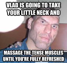 Vlad is going to take your little neck and massage the tense ... via Relatably.com