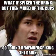 What if spiked the drink but then mixed up the cups So i didn&#39;t ... via Relatably.com