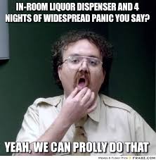 In-Room Liquor dispenser and 4 nights of widespread panic you say ... via Relatably.com
