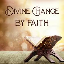 Divine change by faith