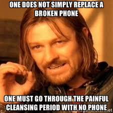 one does not simply replace a broken phone one must go through the ... via Relatably.com