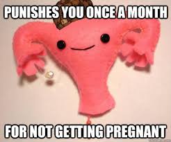 Punishes you once a month for not getting pregnant - Scumbag ... via Relatably.com