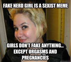 fake nerd girl is a sexist meme girls don&#39;t fake anything ... via Relatably.com