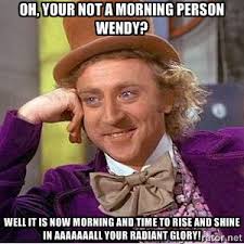 oh, your not a morning person Wendy? well it is now morning and ... via Relatably.com