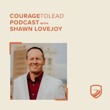 The Courage to Lead Podcast with Shawn Lovejoy