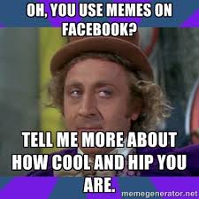 Oh, you use memes on facebook? Tell me more about how cool and hip ... via Relatably.com