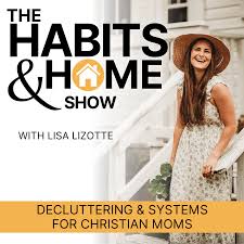 THE HABITS & HOME SHOW | Decluttering & Systems for Christian Moms