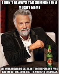 I don&#39;t always tag someone in a mushy meme oh, wait, I NEVER do ... via Relatably.com