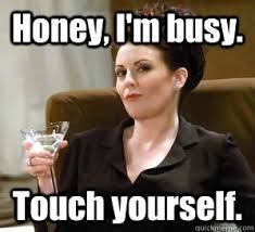 Honey, I&#39;m busy. Touch yourself. - Karen Walker Says - quickmeme via Relatably.com