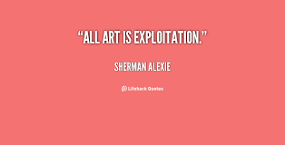 All art is exploitation. - Sherman Alexie at Lifehack Quotes via Relatably.com