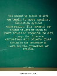 Love quote - The moment we choose to love we begin to move against ... via Relatably.com