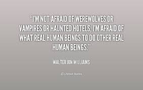 I&#39;m not afraid of werewolves or vampires or haunted hotels, I&#39;m ... via Relatably.com