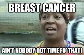 Breast Cancer Ain&#39;t nobody got time fo&#39; that! - Sweet Brown ... via Relatably.com
