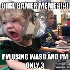 girl gamer meme?!?! I&#39;m using wasd and I&#39;m only 3 - Raging Katie ... via Relatably.com