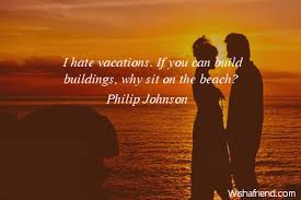 I hate vacations. If you, Philip Johnson Quote via Relatably.com